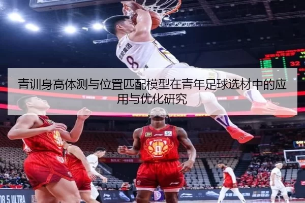 青训身高体测与位置匹配模型在青年足球选材中的应用与优化研究