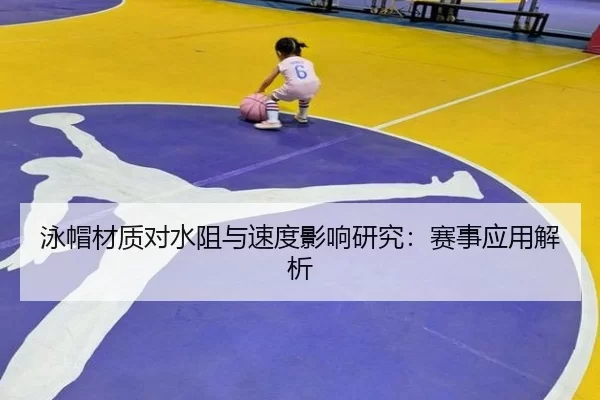 泳帽材质对水阻与速度影响研究：赛事应用解析