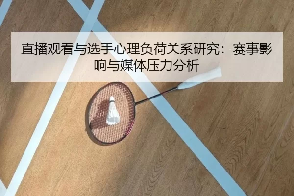 直播观看与选手心理负荷关系研究：赛事影响与媒体压力分析